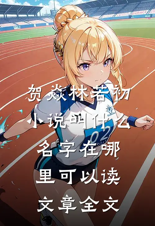 贺焱林若初小说叫什么名字在哪里可以读文章全文