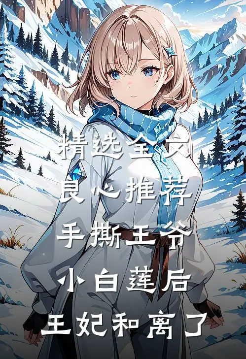 精选全文良心推荐手撕王爷小白莲后，王妃和离了