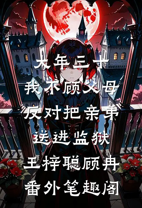 大年三十，我不顾父母反对把亲弟送进监狱：王梓聪顾冉番外笔趣阁