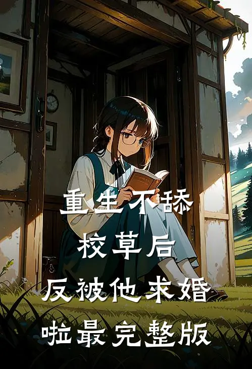 重生不舔校草后，反被他求婚啦最完整版