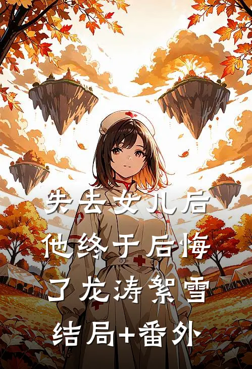失去女儿后，他终于后悔了龙涛絮雪结局+番外
