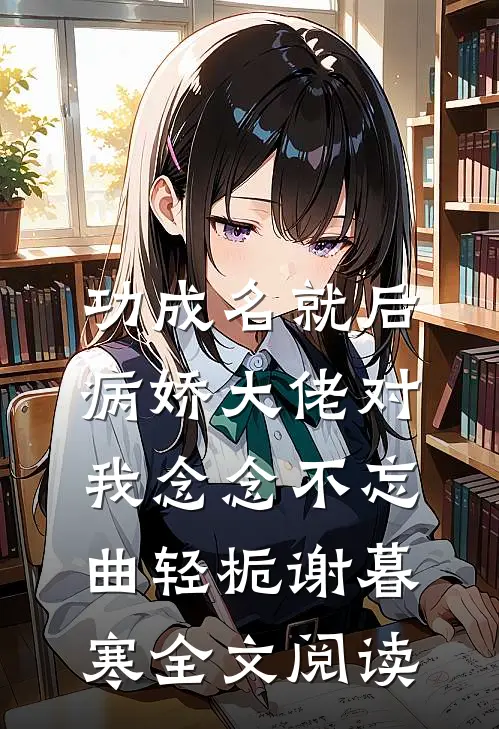 功成名就后，病娇大佬对我念念不忘曲轻栀谢暮寒全文阅读