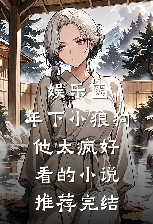 娱乐圈：年下小狼狗他太疯好看的小说推荐完结