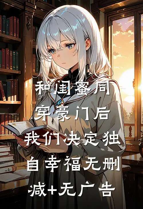 和闺蜜同穿豪门后，我们决定独自幸福无删减+无广告