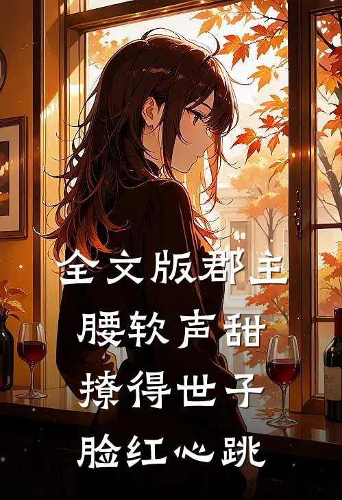 全文版郡主腰软声甜，撩得世子脸红心跳