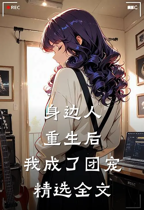 身边人重生后，我成了团宠精选全文