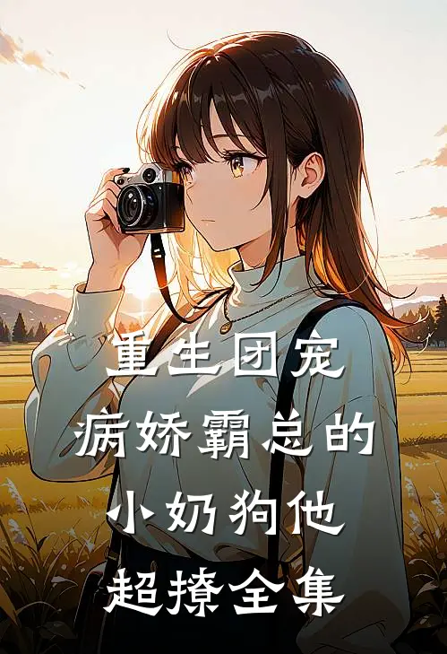 重生团宠：病娇霸总的小奶狗他超撩 全集