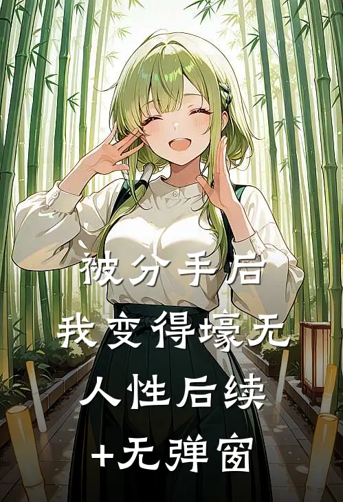 被分手后，我变得壕无人性后续+无弹窗