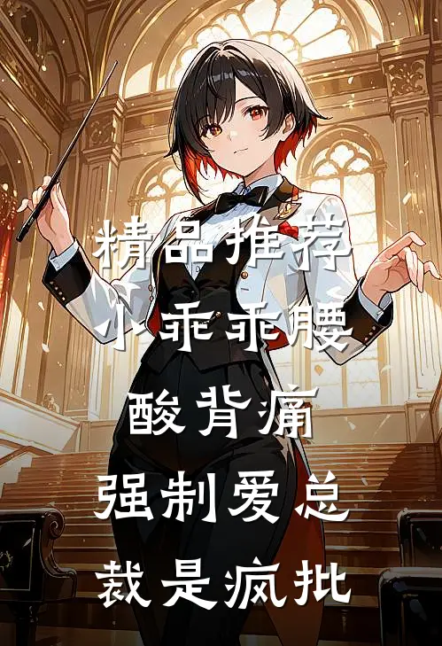 精品推荐小乖乖腰酸背痛，强制爱总裁是疯批