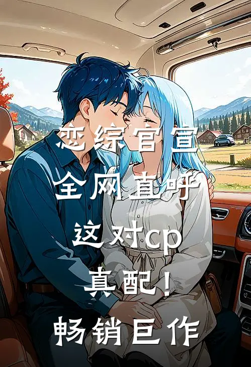 恋综官宣，全网直呼这对cp真配！畅销巨作