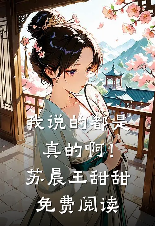 我说的都是真的啊！(苏晨王甜甜)免费阅读