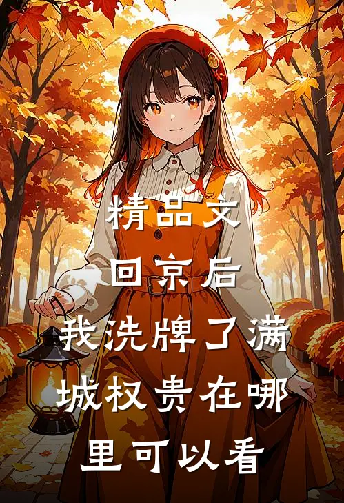 精品文回京后,我洗牌了满城权贵在哪里可以看