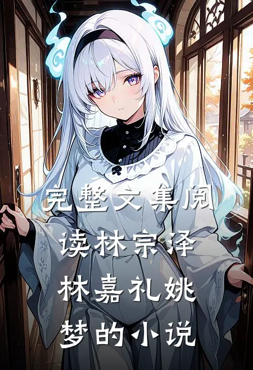完整文集阅读林宗泽林嘉礼姚梦的小说