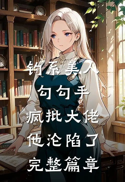 钓系美人勾勾手，疯批大佬他沦陷了完整篇章