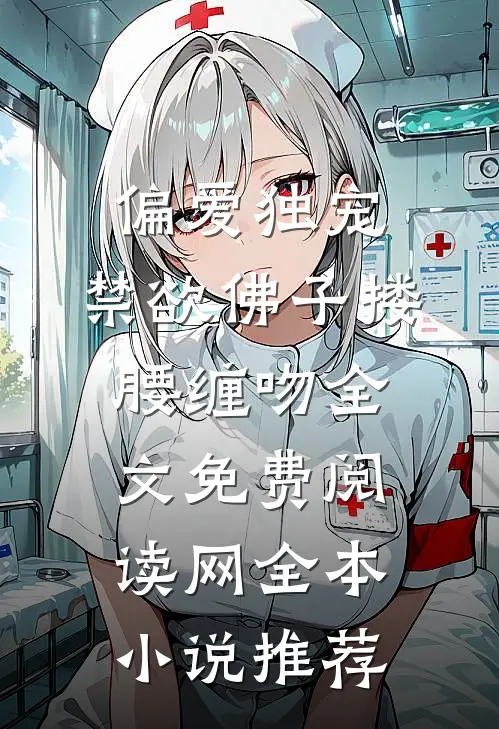 偏爱独宠,禁欲佛子搂腰缠吻全文免费阅读网全本小说推荐