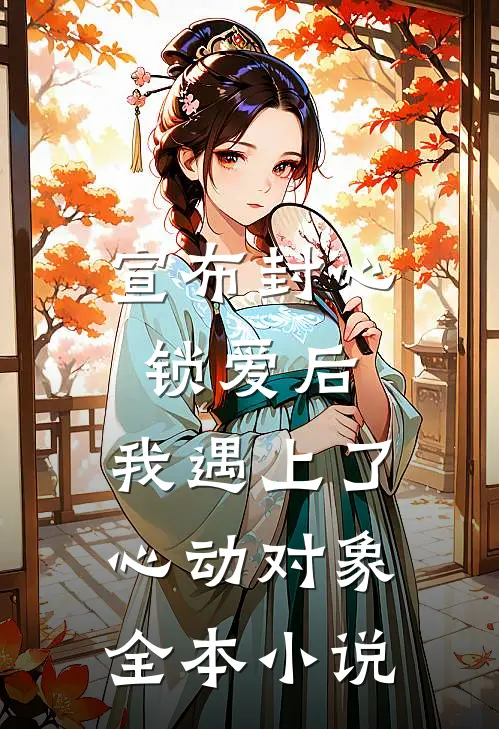 宣布封心锁爱后，我遇上了心动对象全本小说