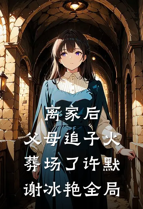 离家后，父母追子火葬场了许默谢冰艳全局