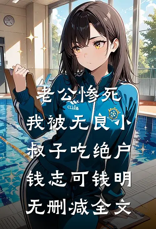 老公惨死，我被无良小叔子吃绝户钱志可钱明无删减全文