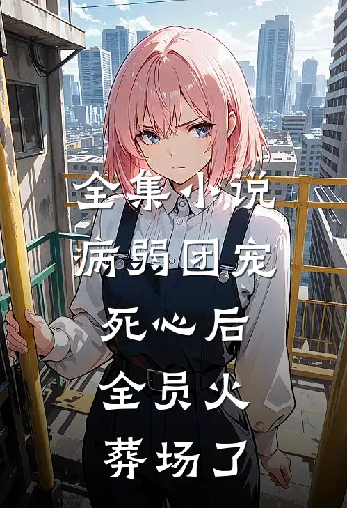 全集小说病弱团宠死心后,全员火葬场了
