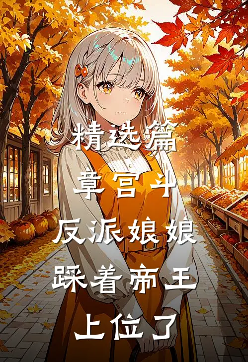 精选篇章宫斗反派娘娘踩着帝王上位了免费阅读