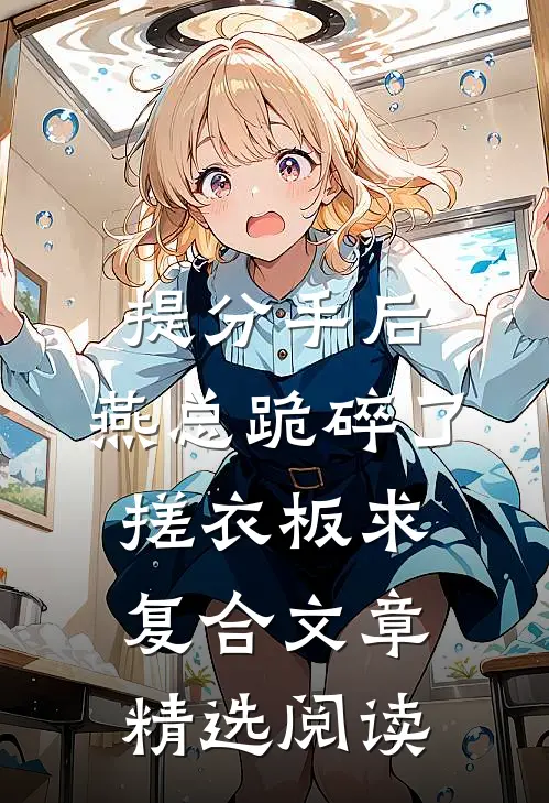 提分手后，燕总跪碎了搓衣板求复合文章精选阅读
