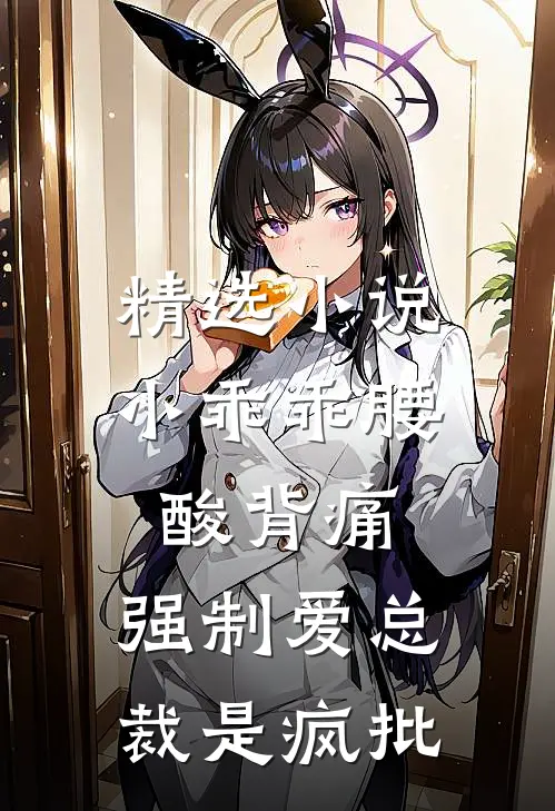 精选小说小乖乖腰酸背痛，强制爱总裁是疯批