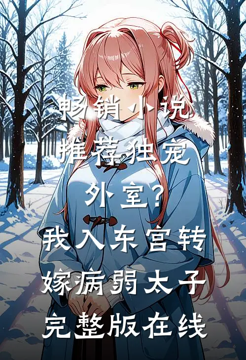 畅销小说推荐独宠外室?我入东宫转嫁病弱太子完整版在线