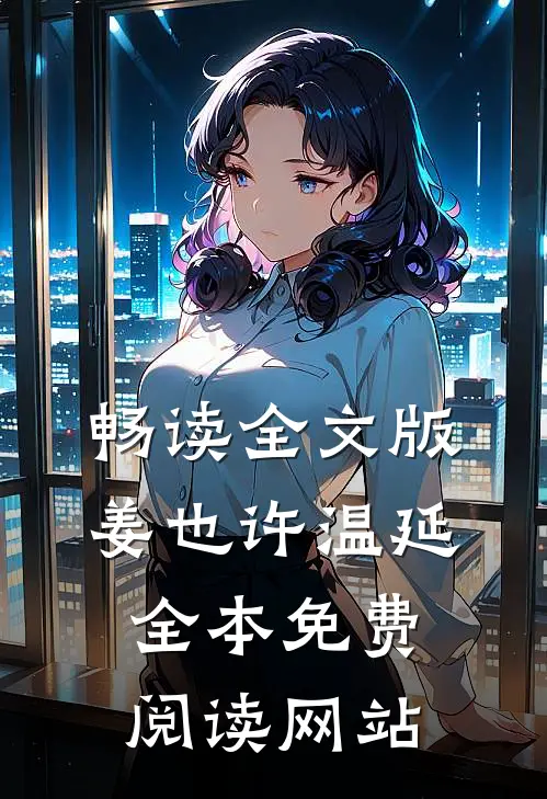 畅读全文版姜也许温延全本免费阅读网站