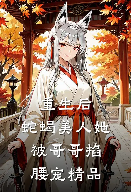 重生后，蛇蝎美人她被哥哥掐腰宠精品