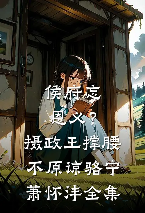 侯府忘恩义？摄政王撑腰，不原谅骆宁萧怀沣 全集