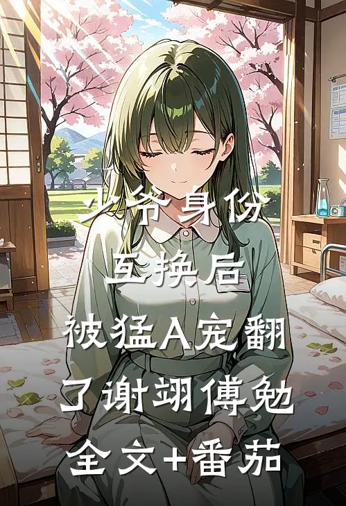 少爷身份互换后，被猛A宠翻了谢翊傅勉全文+番茄
