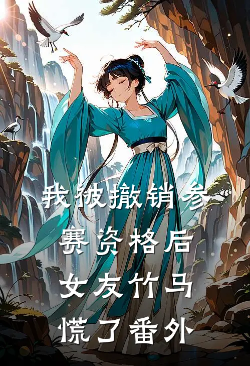 我被撤销参赛资格后，女友竹马慌了番外