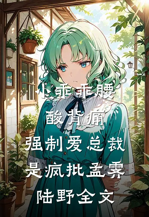 小乖乖腰酸背痛，强制爱总裁是疯批孟霁陆野全文