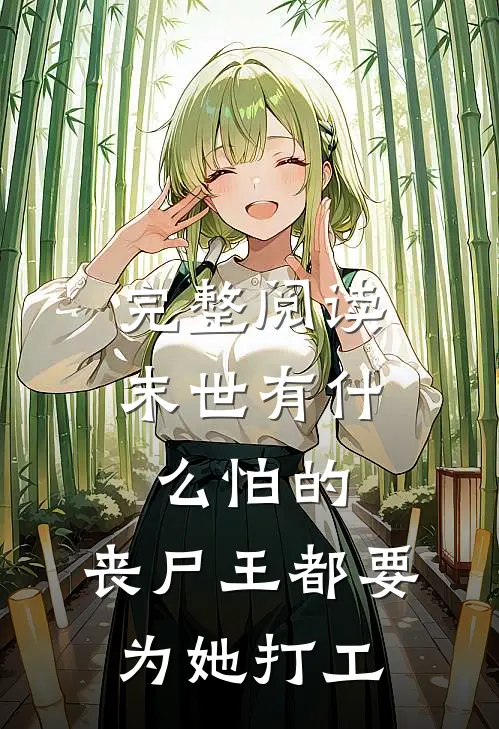 完整阅读末世有什么怕的，丧尸王都要为她打工