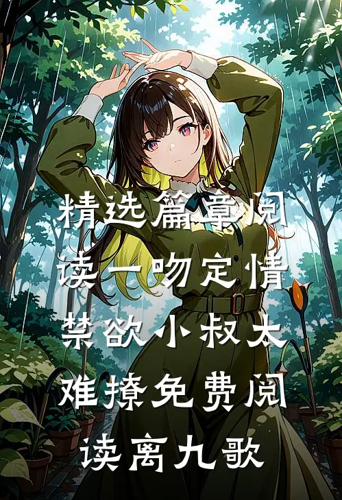 精选篇章阅读一吻定情禁欲小叔太难撩免费阅读 离九歌