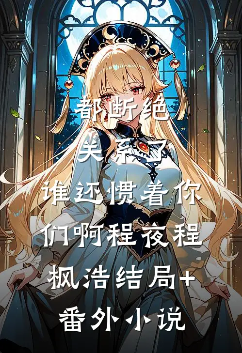 都断绝关系了，谁还惯着你们啊程夜程枫浩结局+番外小说