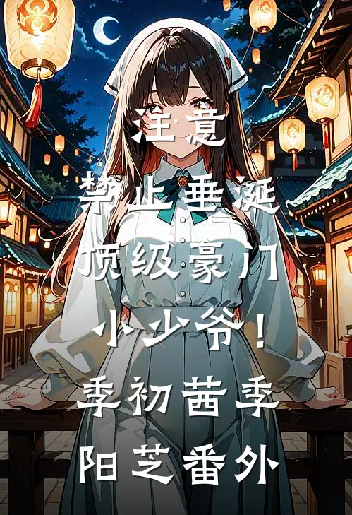 注意，禁止垂涎顶级豪门小少爷！季初茜季阳芝 番外