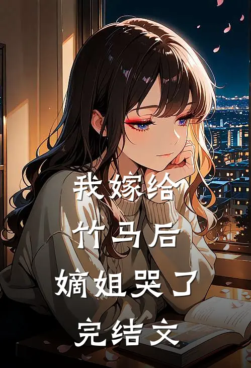 我嫁给竹马后,嫡姐哭了完结文推荐