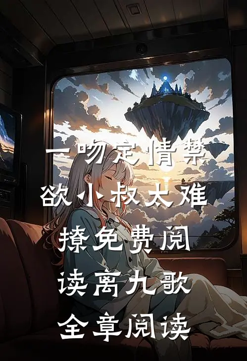 一吻定情禁欲小叔太难撩免费阅读 离九歌全章阅读