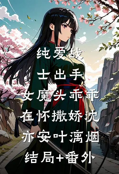 纯爱战士出手：女魔头乖乖在怀撒娇沈亦安叶漓烟结局+番外