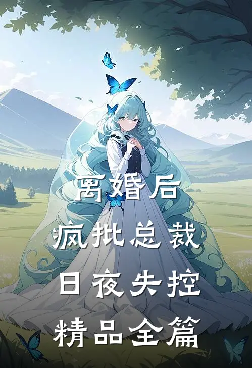 离婚后，疯批总裁日夜失控精品全篇