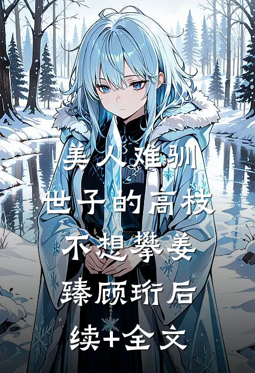 美人难驯：世子的高枝不想攀姜臻顾珩后续+全文