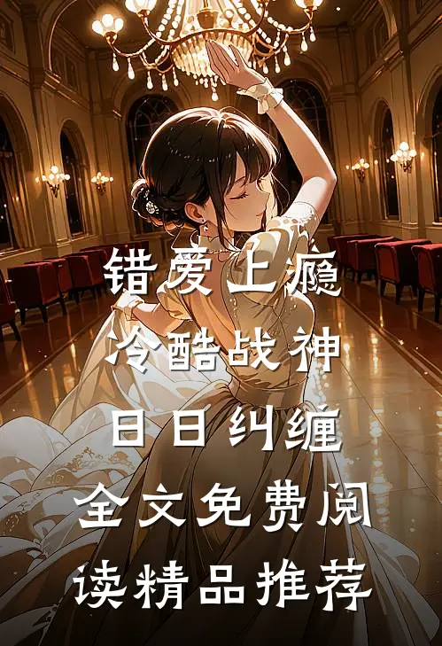 错爱上瘾,冷酷战神日日纠缠,全文免费阅读精品推荐