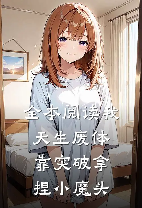全本阅读我，天生废体，靠突破拿捏小魔头