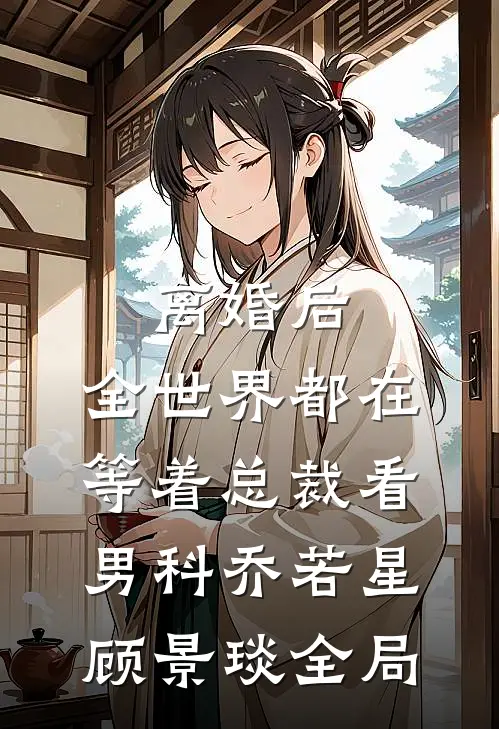 离婚后，全世界都在等着总裁看男科乔若星顾景琰全局