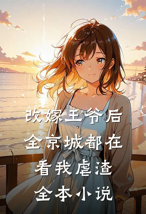 改嫁王爷后，全京城都在看我虐渣全本小说
