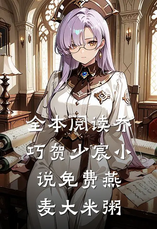 全本阅读乔巧贺少宸小说免费燕麦大米粥