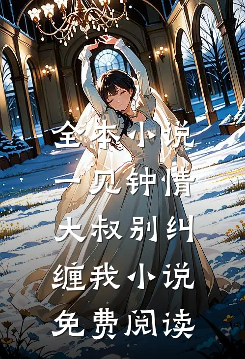 全本小说一见钟情,大叔别纠缠我小说免费阅读