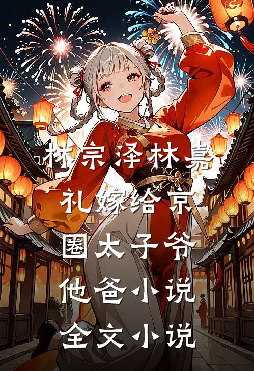 林宗泽林嘉礼嫁给京圈太子爷他爸小说全文小说