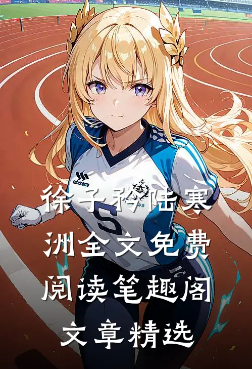 徐子矜陆寒洲全文免费阅读笔趣阁文章精选